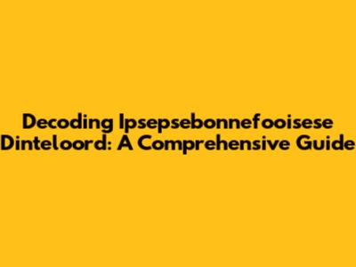 Decoding Ipsepsebonnefooisese Dinteloord: A Comprehensive Guide