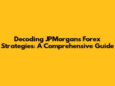 Decoding JPMorgan's Forex Strategies: A Comprehensive Guide