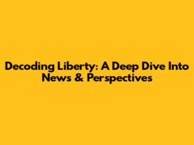 Decoding Liberty: A Deep Dive Into News & Perspectives