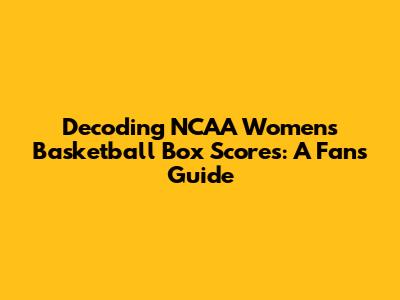 Decoding NCAA Women's Basketball Box Scores: A Fan's Guide