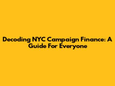Decoding NYC Campaign Finance: A Guide For Everyone