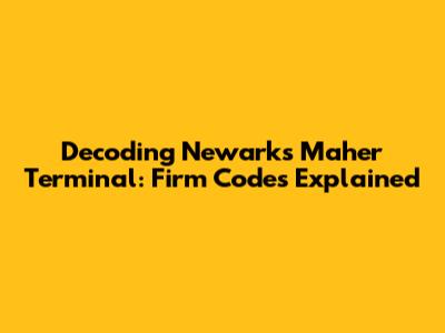 Decoding Newark's Maher Terminal: Firm Codes Explained