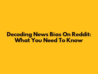 Decoding News Bias On Reddit: What You Need To Know