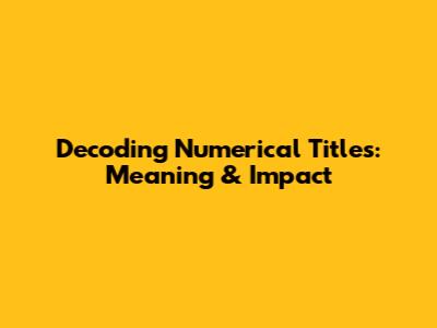 Decoding Numerical Titles: Meaning & Impact