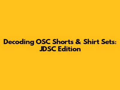 Decoding OSC Shorts & Shirt Sets: JDSC Edition
