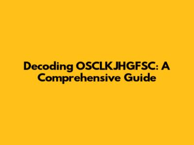 Decoding OSCLKJHGFSC: A Comprehensive Guide