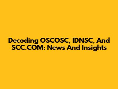Decoding OSCOSC, IDNSC, And SCC.COM: News And Insights