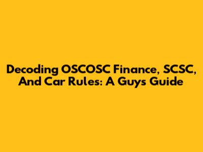 Decoding OSCOSC Finance, SCSC, And Car Rules: A Guy's Guide
