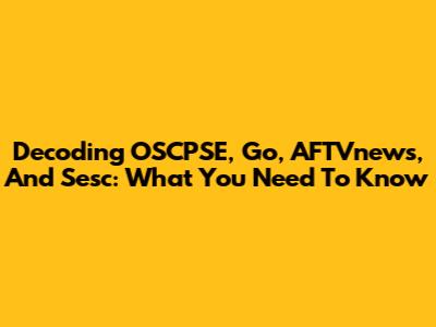 Decoding OSCPSE, Go, AFTVnews, And Sesc: What You Need To Know