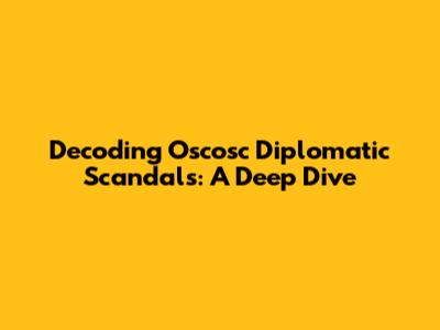 Decoding Oscosc Diplomatic Scandals: A Deep Dive