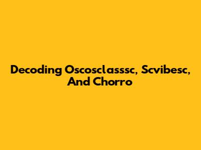 Decoding Oscosclasssc, Scvibesc, And Chorro