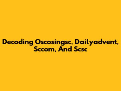 Decoding Oscosingsc, Dailyadvent, Sccom, And Scsc