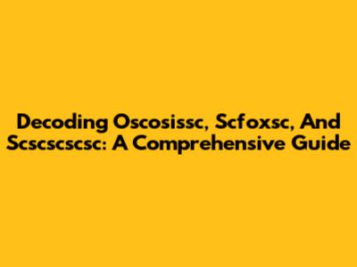 Decoding Oscosissc, Scfoxsc, And Scscscscsc: A Comprehensive Guide