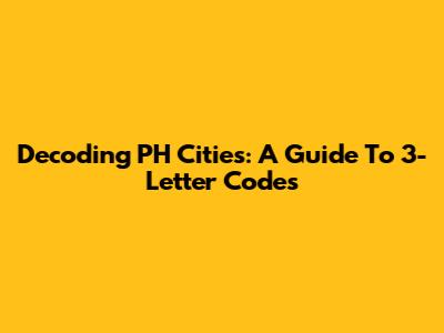 Decoding PH Cities: A Guide To 3-Letter Codes