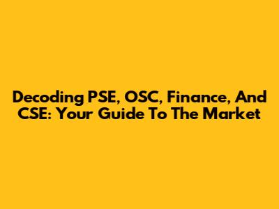 Decoding PSE, OSC, Finance, And CSE: Your Guide To The Market