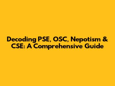 Decoding PSE, OSC, Nepotism & CSE: A Comprehensive Guide