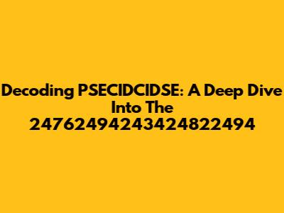Decoding PSECIDCIDSE: A Deep Dive Into The 24762494243424822494