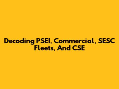 Decoding PSEI, Commercial, SESC Fleets, And CSE