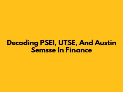 Decoding PSEI, UTSE, And Austin Semsse In Finance