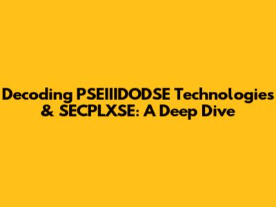 Decoding PSEIIIDODSE Technologies & SECPLXSE: A Deep Dive