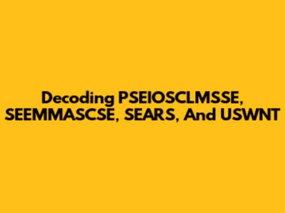 Decoding PSEIOSCLMSSE, SEEMMASCSE, SEARS, And USWNT
