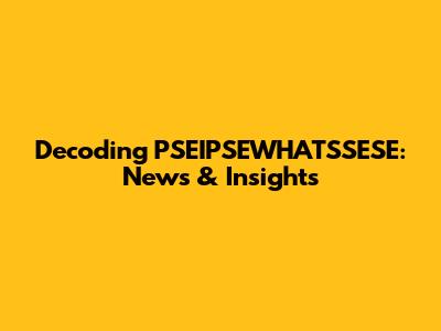 Decoding PSEIPSEWHATSSESE: News & Insights