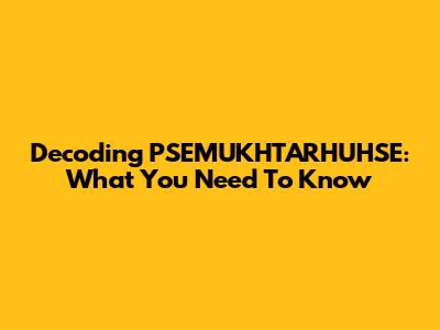 Decoding PSEMUKHTARHUHSE: What You Need To Know
