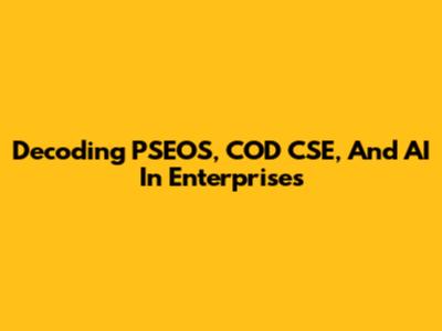 Decoding PSEOS, COD CSE, And AI In Enterprises