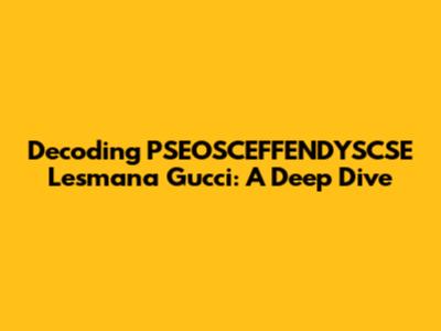 Decoding PSEOSCEFFENDYSCSE Lesmana Gucci: A Deep Dive