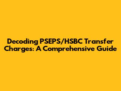 Decoding PSEPS/HSBC Transfer Charges: A Comprehensive Guide