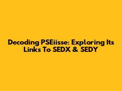 Decoding PSEiisse: Exploring Its Links To SEDX & SEDY