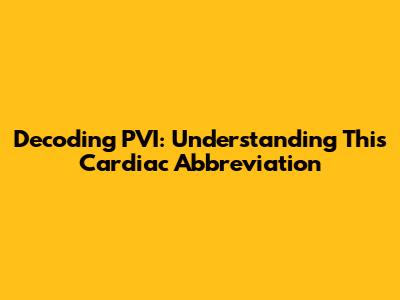 Decoding PVI: Understanding This Cardiac Abbreviation