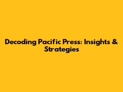 Decoding Pacific Press: Insights & Strategies