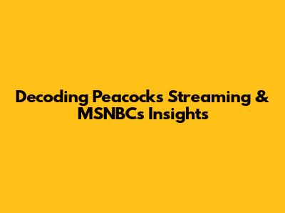 Decoding Peacock's Streaming & MSNBC's Insights