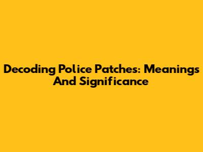 Decoding Police Patches: Meanings And Significance