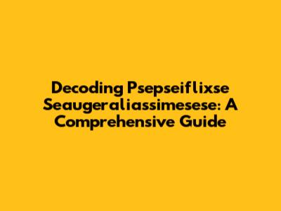 Decoding Psepseiflixse Seaugeraliassimesese: A Comprehensive Guide