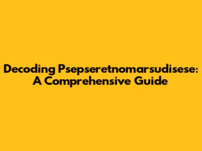 Decoding Psepseretnomarsudisese: A Comprehensive Guide