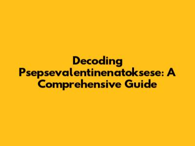 Decoding Psepsevalentinenatoksese: A Comprehensive Guide