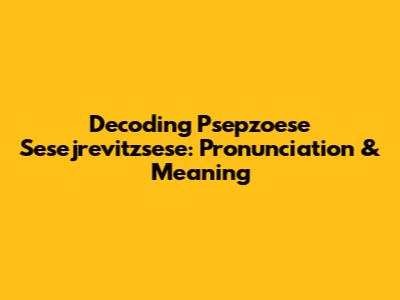 Decoding Psepzoese Sesejrevitzsese: Pronunciation & Meaning