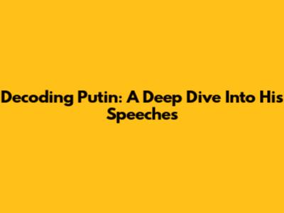 Decoding Putin: A Deep Dive Into His Speeches