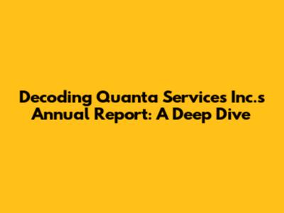 Decoding Quanta Services Inc.'s Annual Report: A Deep Dive