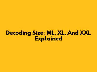 Decoding Size: ML, XL, And XXL Explained