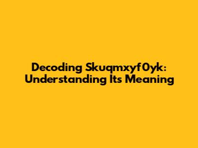 Decoding Skuqmxyf0yk: Understanding Its Meaning