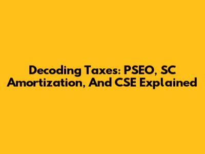 Decoding Taxes: PSEO, SC Amortization, And CSE Explained