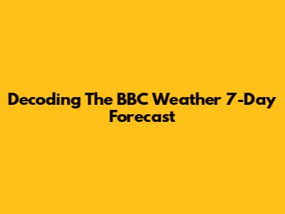 Decoding The BBC Weather 7-Day Forecast