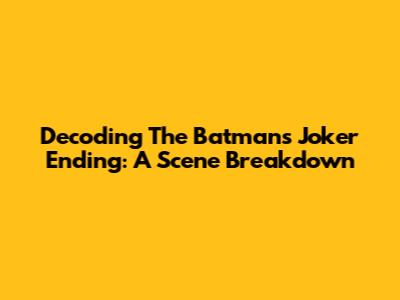 Decoding The Batman's Joker Ending: A Scene Breakdown