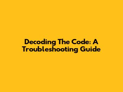 Decoding The Code: A Troubleshooting Guide