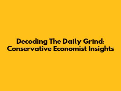 Decoding The Daily Grind: Conservative Economist Insights