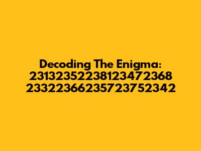 Decoding The Enigma: 23132352238123472368 23322366235723752342