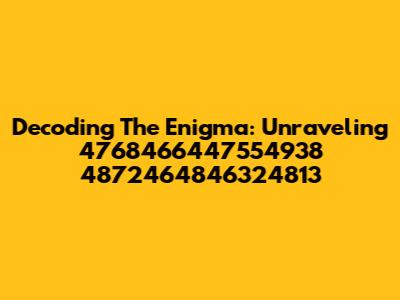 Decoding The Enigma: Unraveling 4768466447554938 4872464846324813